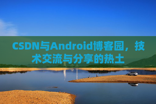 CSDN与Android博客园，技术交流与分享的热土