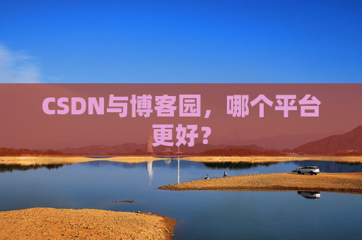 CSDN与博客园,哪个平台更好?