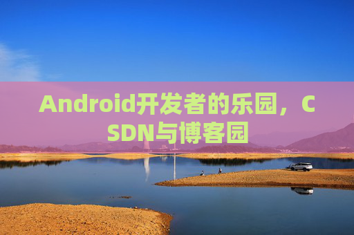 Android开发者的乐园,CSDN与博客园