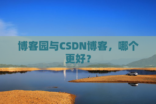 博客园与CSDN博客,哪个更好?